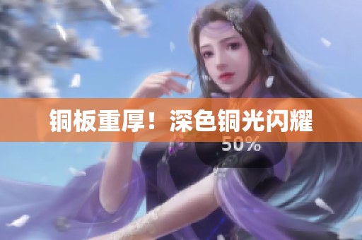 铜板重厚！深色铜光闪耀