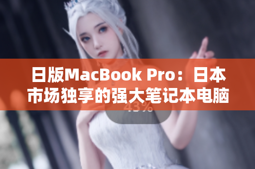 日版MacBook Pro：日本市场独享的强大笔记本电脑