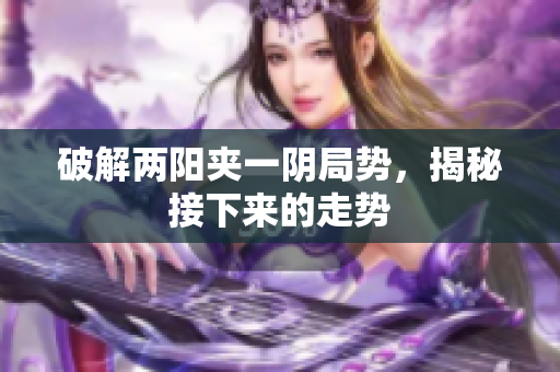 破解两阳夹一阴局势，揭秘接下来的走势