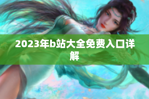 2023年b站大全免费入口详解