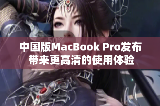 中国版MacBook Pro发布 带来更高清的使用体验