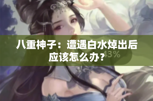八重神子：遭遇白水焯出后应该怎么办？