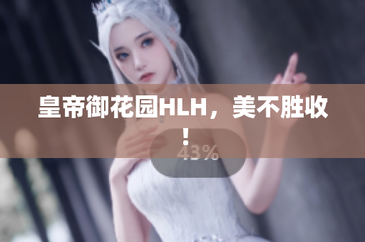 皇帝御花园HLH，美不胜收！