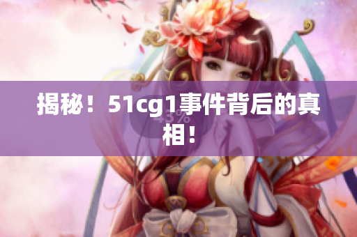 揭秘！51cg1事件背后的真相！