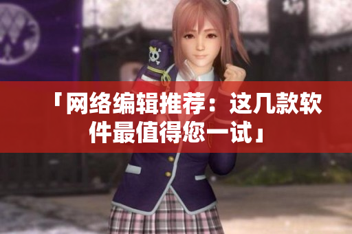 「网络编辑推荐：这几款软件最值得您一试」