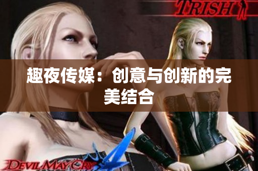 趣夜传媒：创意与创新的完美结合