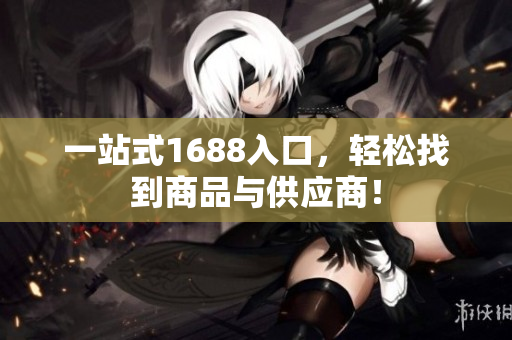 一站式1688入口，轻松找到商品与供应商！