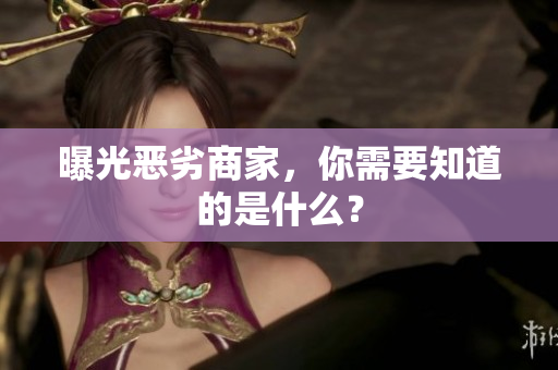 曝光恶劣商家，你需要知道的是什么？
