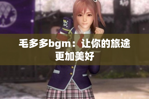 毛多多bgm：让你的旅途更加美好