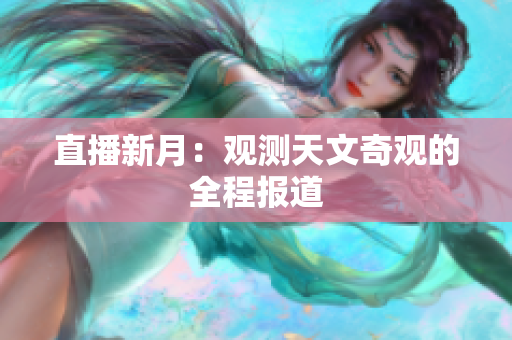 直播新月：观测天文奇观的全程报道