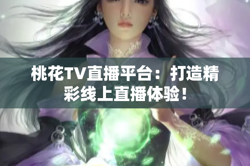 桃花TV直播平台：打造精彩线上直播体验！