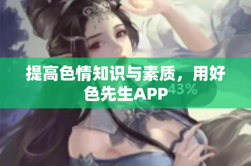 提高色情知识与素质，用好色先生APP