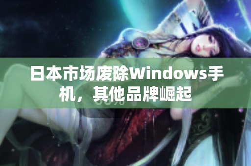 日本市场废除Windows手机，其他品牌崛起