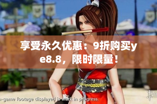 享受永久优惠：9折购买ye8.8，限时限量！