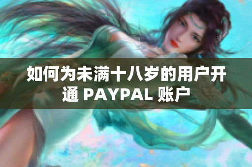如何为未满十八岁的用户开通 PAYPAL 账户