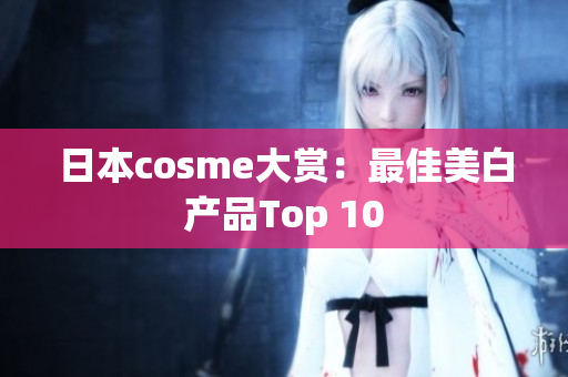 日本cosme大赏：最佳美白产品Top 10