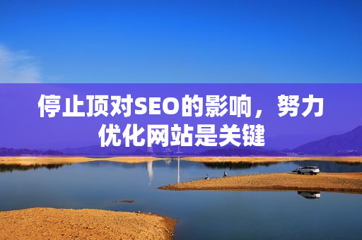 停止顶对SEO的影响，努力优化网站是关键