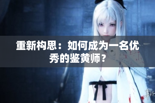 重新构思：如何成为一名优秀的鉴黄师？