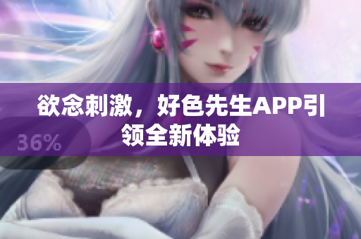 欲念刺激，好色先生APP引领全新体验