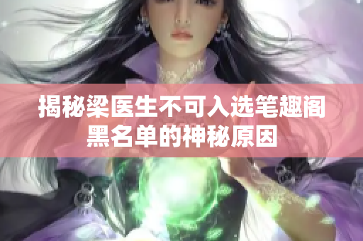 揭秘梁医生不可入选笔趣阁黑名单的神秘原因
