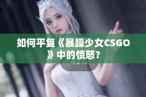 如何平复《暴躁少女CSGO》中的愤怒？