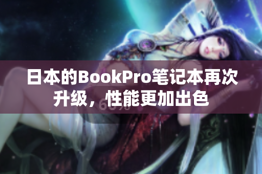 日本的BookPro笔记本再次升级，性能更加出色