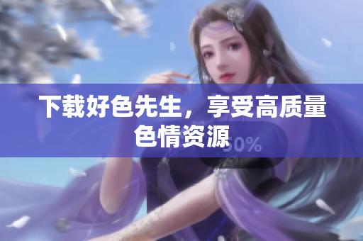 下载好色先生，享受高质量色情资源