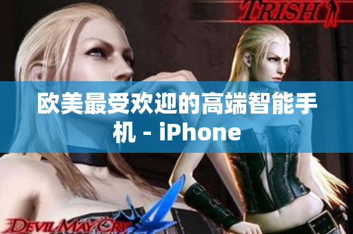 欧美最受欢迎的高端智能手机 - iPhone