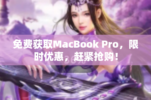 免费获取MacBook Pro，限时优惠，赶紧抢购！