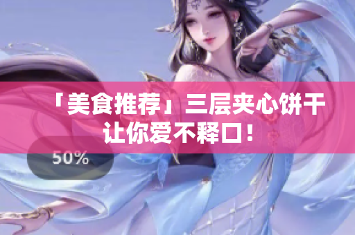 「美食推荐」三层夹心饼干让你爱不释口！