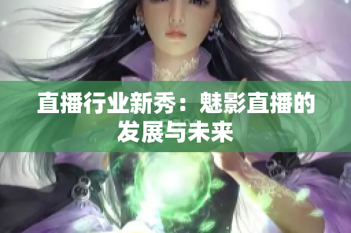 直播行业新秀：魅影直播的发展与未来