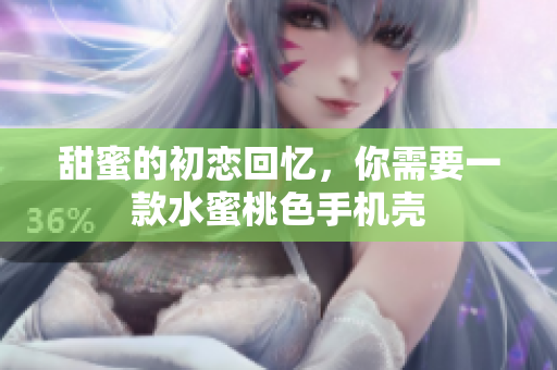 甜蜜的初恋回忆，你需要一款水蜜桃色手机壳