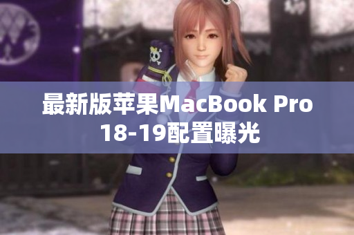 最新版苹果MacBook Pro 18-19配置曝光