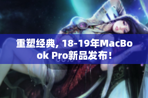 重塑经典, 18-19年MacBook Pro新品发布！
