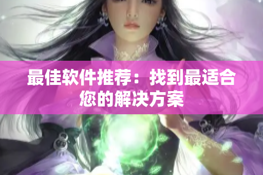 最佳软件推荐：找到最适合您的解决方案