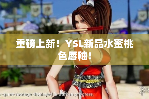 重磅上新！YSL新品水蜜桃色唇釉！