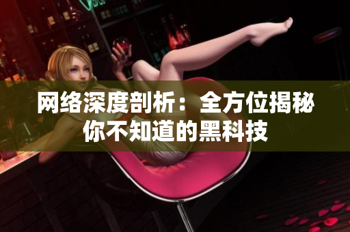 网络深度剖析：全方位揭秘你不知道的黑科技
