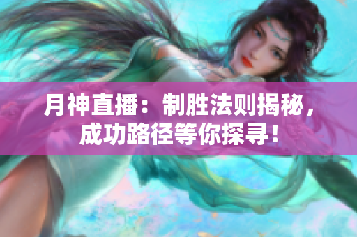 月神直播：制胜法则揭秘，成功路径等你探寻！