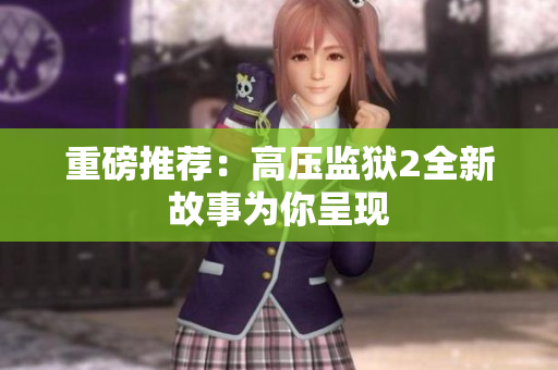 重磅推荐：高压监狱2全新故事为你呈现