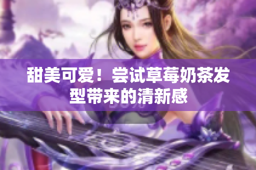 甜美可爱！尝试草莓奶茶发型带来的清新感