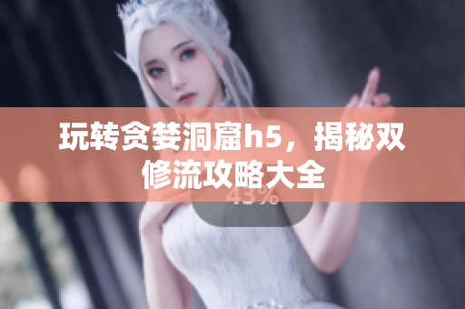 玩转贪婪洞窟h5，揭秘双修流攻略大全