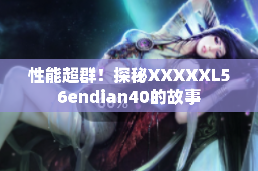 性能超群！探秘XXXXXL56endian40的故事