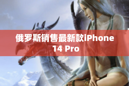 俄罗斯销售最新款iPhone 14 Pro