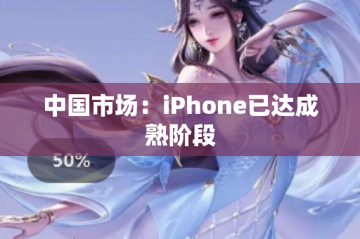 中国市场：iPhone已达成熟阶段