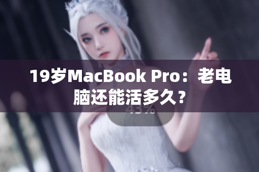 19岁MacBook Pro：老电脑还能活多久？