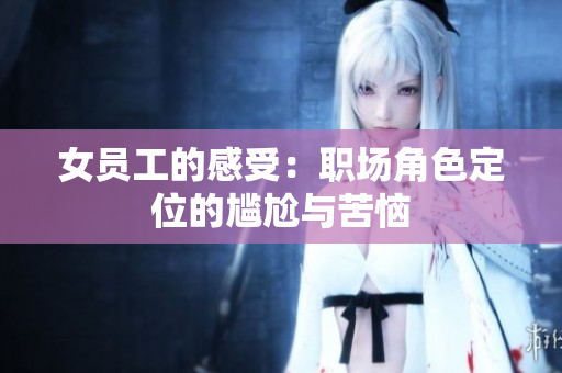 女员工的感受：职场角色定位的尴尬与苦恼