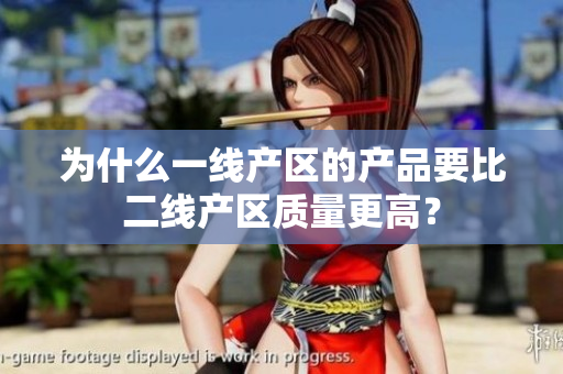 为什么一线产区的产品要比二线产区质量更高？