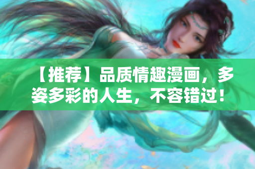 【推荐】品质情趣漫画，多姿多彩的人生，不容错过！