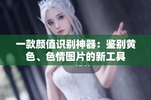 一款颜值识别神器：鉴别黄色、色情图片的新工具