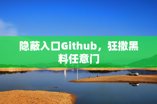 隐蔽入口Github，狂撒黑料任意门